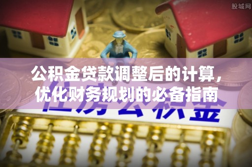 隆阳公积金贷款调整后的计算，优化财务规划的必备指南