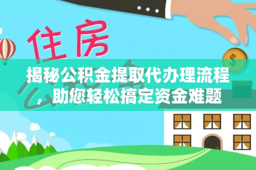隆阳揭秘公积金提取代办理流程，助您轻松搞定资金难题