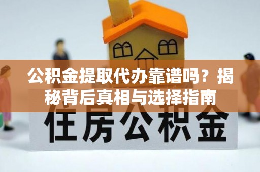隆阳公积金提取代办靠谱吗？揭秘背后真相与选择指南