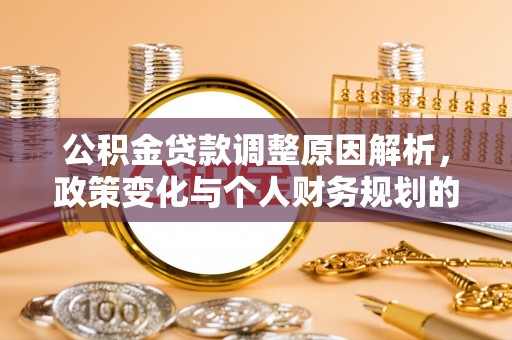 隆阳公积金贷款调整原因解析，政策变化与个人财务规划的影响