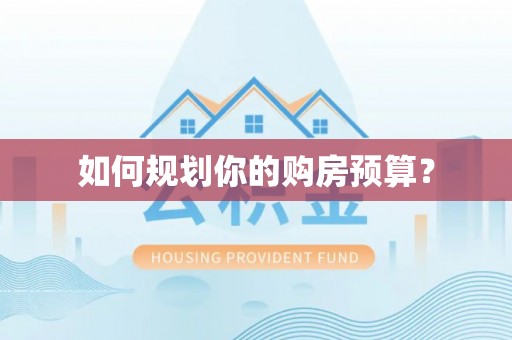 隆阳如何规划你的购房预算？