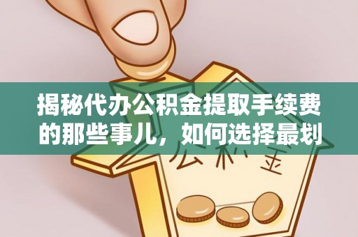 隆阳揭秘代办公积金提取手续费的那些事儿，如何选择最划算的服务？
