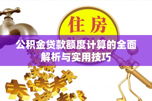 隆阳公积金贷款额度计算的全面解析与实用技巧