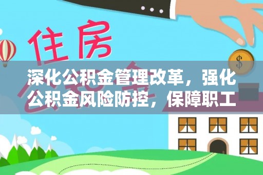 隆阳深化公积金管理改革，强化公积金风险防控，保障职工权益