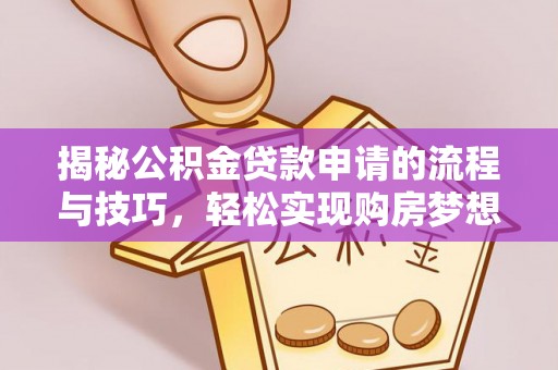隆阳揭秘公积金贷款申请的流程与技巧，轻松实现购房梦想