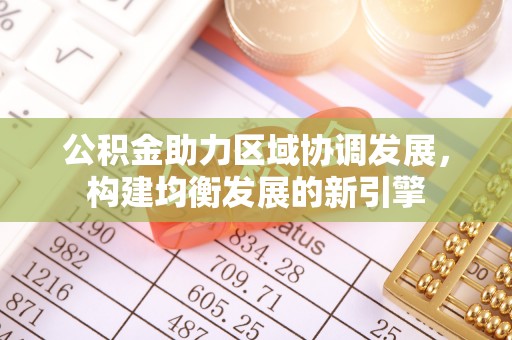 隆阳公积金助力区域协调发展，构建均衡发展的新引擎