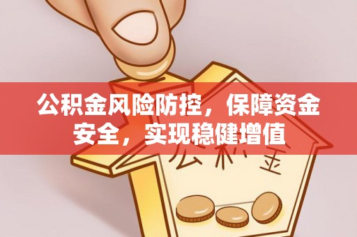 隆阳公积金风险防控，保障资金安全，实现稳健增值