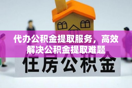 隆阳代办公积金提取服务，高效解决公积金提取难题