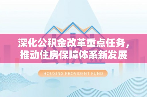 隆阳深化公积金改革重点任务，推动住房保障体系新发展