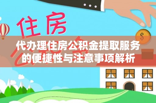 隆阳代办理住房公积金提取服务的便捷性与注意事项解析