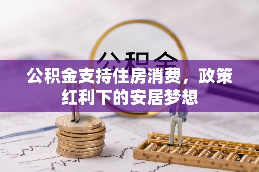 隆阳公积金支持住房消费，政策红利下的安居梦想