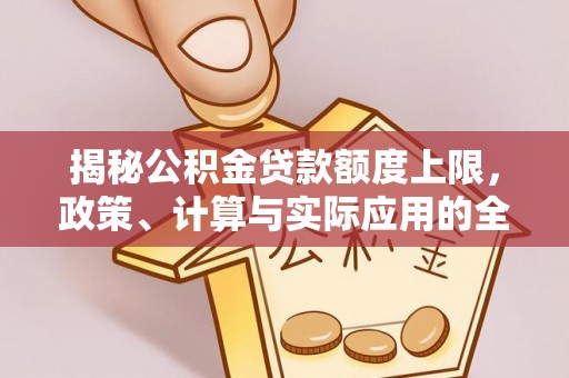 隆阳揭秘公积金贷款额度上限，政策、计算与实际应用的全面解析