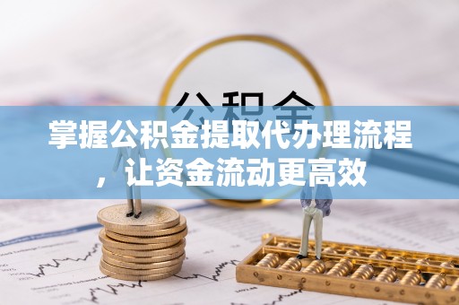 隆阳掌握公积金提取代办理流程，让资金流动更高效