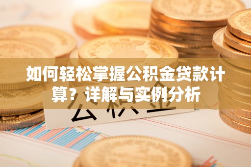 隆阳如何轻松掌握公积金贷款计算？详解与实例分析
