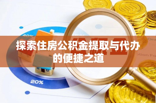 隆阳探索住房公积金提取与代办的便捷之道