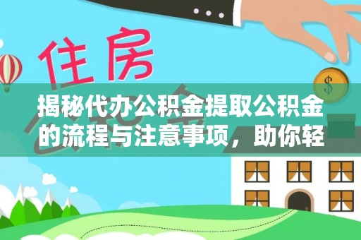 隆阳揭秘代办公积金提取公积金的流程与注意事项，助你轻松拿回属于你的钱