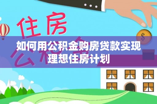 隆阳如何用公积金购房贷款实现理想住房计划