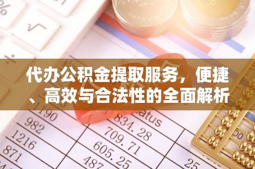 隆阳代办公积金提取服务，便捷、高效与合法性的全面解析