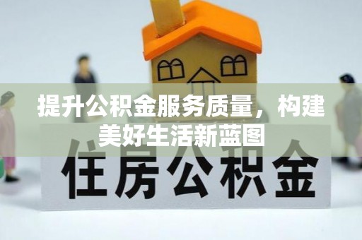 隆阳提升公积金服务质量，构建美好生活新蓝图