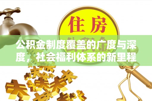 隆阳公积金制度覆盖的广度与深度，社会福利体系的新里程碑