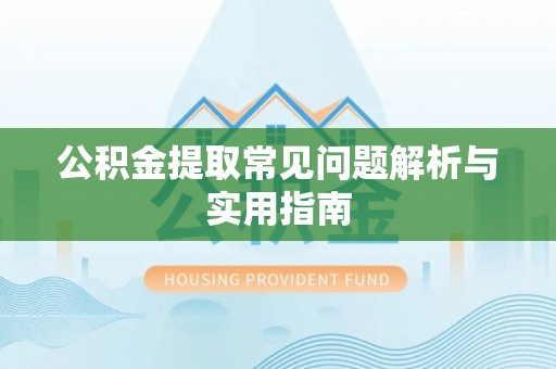 隆阳公积金提取常见问题解析与实用指南