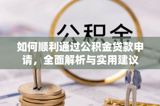隆阳如何顺利通过公积金贷款申请，全面解析与实用建议