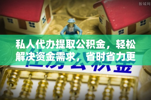隆阳私人代办提取公积金，轻松解决资金需求，省时省力更高效