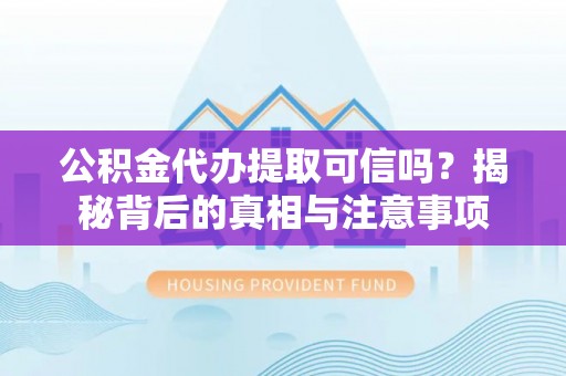 隆阳公积金代办提取可信吗？揭秘背后的真相与注意事项
