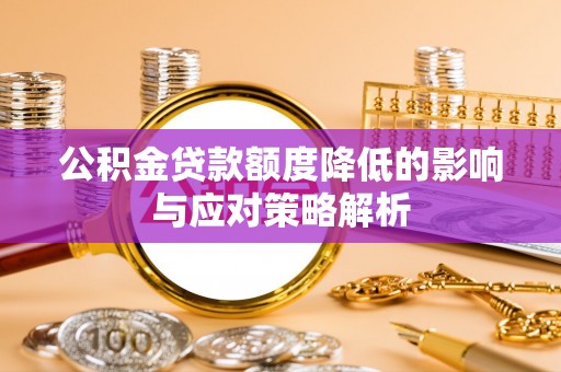 隆阳公积金贷款额度降低的影响与应对策略解析