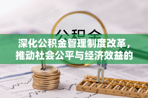 隆阳深化公积金管理制度改革，推动社会公平与经济效益的双赢