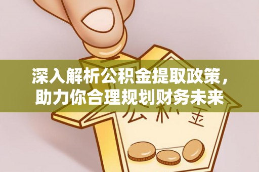 隆阳深入解析公积金提取政策，助力你合理规划财务未来