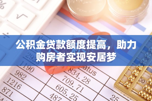 隆阳公积金贷款额度提高，助力购房者实现安居梦