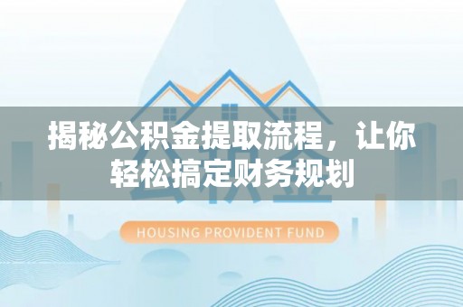 隆阳揭秘公积金提取流程，让你轻松搞定财务规划