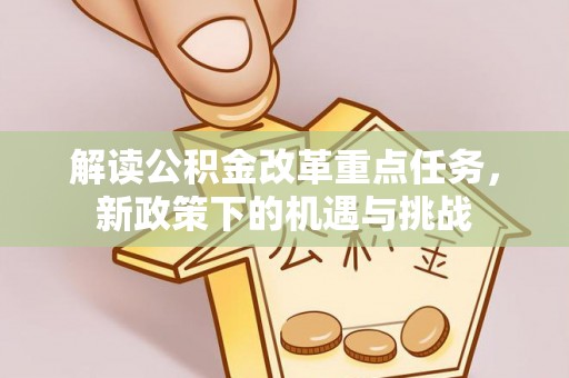 隆阳解读公积金改革重点任务，新政策下的机遇与挑战