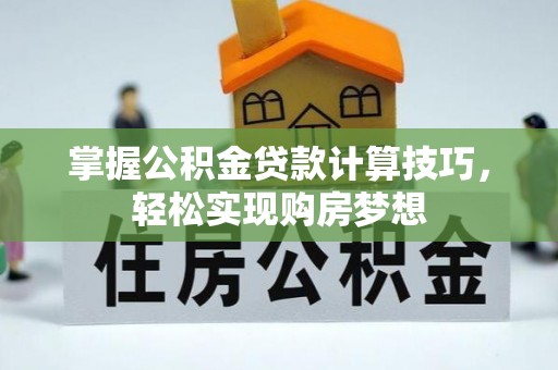隆阳掌握公积金贷款计算技巧，轻松实现购房梦想