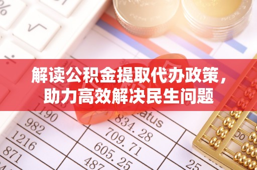 隆阳解读公积金提取代办政策，助力高效解决民生问题