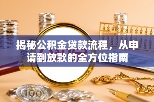 隆阳揭秘公积金贷款流程，从申请到放款的全方位指南