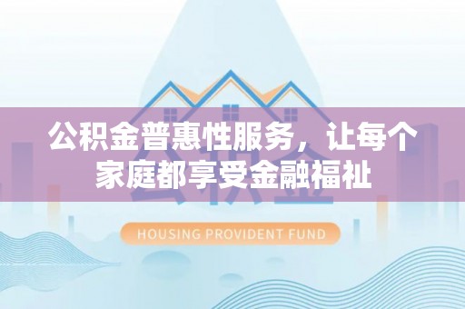 隆阳公积金普惠性服务，让每个家庭都享受金融福祉