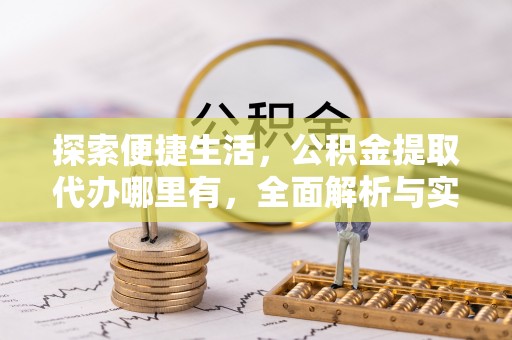 隆阳探索便捷生活，公积金提取代办哪里有，全面解析与实用指南