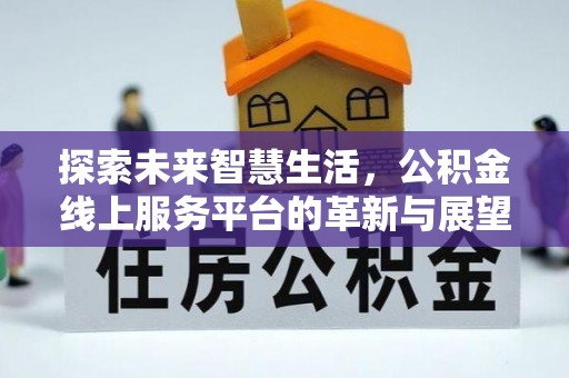 隆阳探索未来智慧生活，公积金线上服务平台的革新与展望