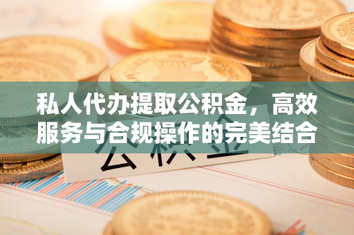 隆阳私人代办提取公积金，高效服务与合规操作的完美结合