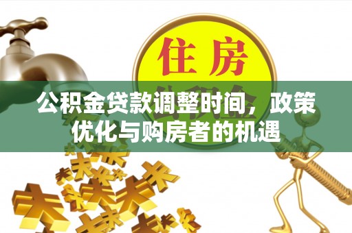 隆阳公积金贷款调整时间，政策优化与购房者的机遇