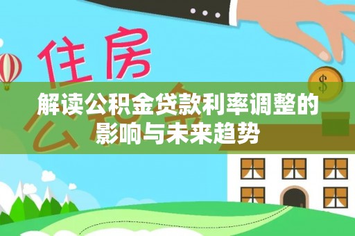 隆阳解读公积金贷款利率调整的影响与未来趋势
