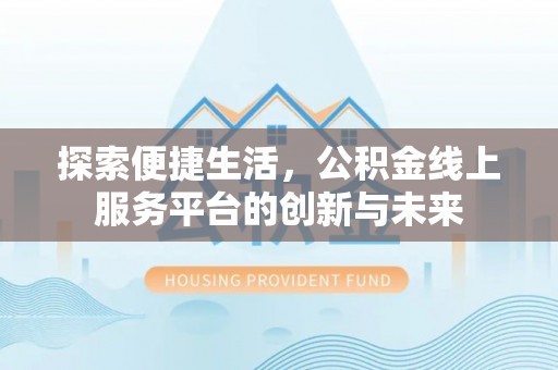 隆阳探索便捷生活，公积金线上服务平台的创新与未来