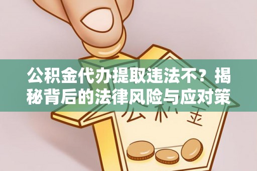 隆阳公积金代办提取违法不？揭秘背后的法律风险与应对策略
