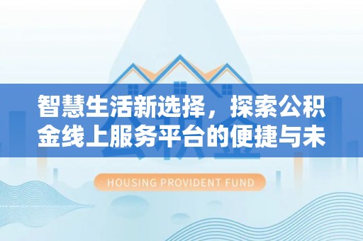 隆阳智慧生活新选择，探索公积金线上服务平台的便捷与未来