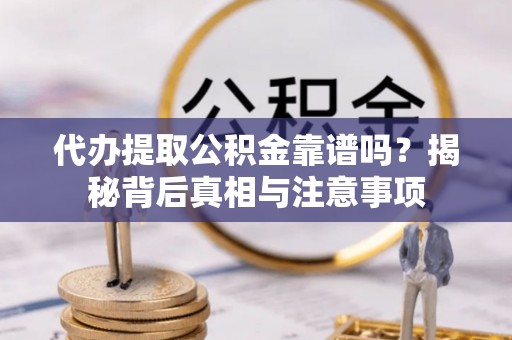 隆阳代办提取公积金靠谱吗？揭秘背后真相与注意事项