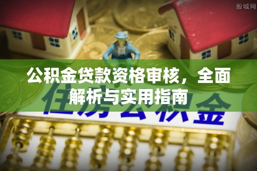 隆阳公积金贷款资格审核，全面解析与实用指南