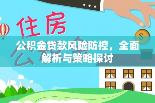 隆阳公积金贷款风险防控，全面解析与策略探讨