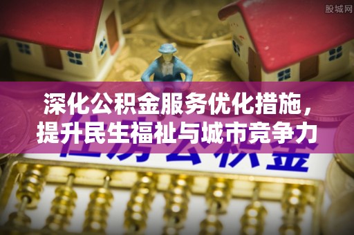 隆阳深化公积金服务优化措施，提升民生福祉与城市竞争力